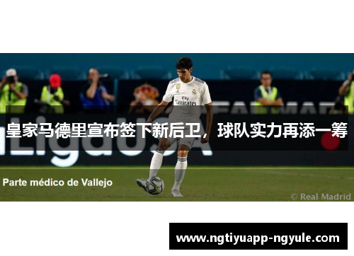 皇家马德里宣布签下新后卫，球队实力再添一筹