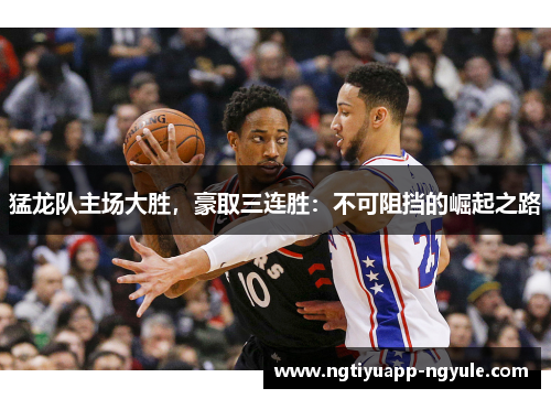 猛龙队主场大胜，豪取三连胜：不可阻挡的崛起之路