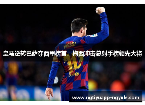 皇马逆转巴萨夺西甲榜首，梅西冲击总射手榜领先大将