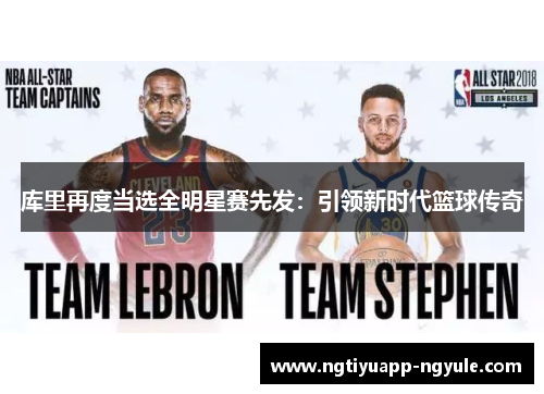 库里再度当选全明星赛先发：引领新时代篮球传奇
