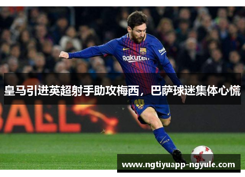 皇马引进英超射手助攻梅西，巴萨球迷集体心慌