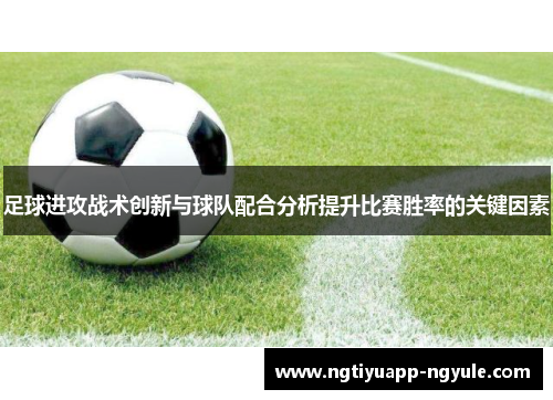 足球进攻战术创新与球队配合分析提升比赛胜率的关键因素