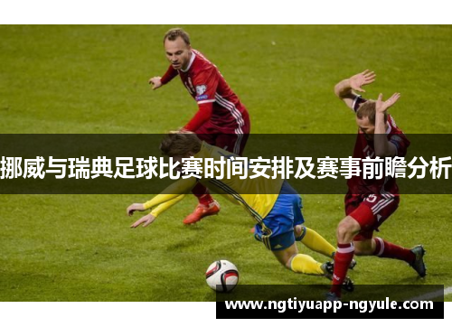 挪威与瑞典足球比赛时间安排及赛事前瞻分析