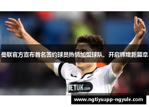 曼联官方宣布首名签约球员热情加盟球队，开启辉煌新篇章