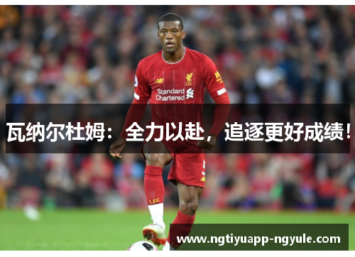 瓦纳尔杜姆：全力以赴，追逐更好成绩！
