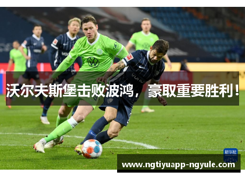 沃尔夫斯堡击败波鸿，豪取重要胜利！