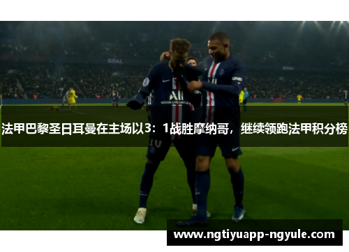 法甲巴黎圣日耳曼在主场以3：1战胜摩纳哥，继续领跑法甲积分榜
