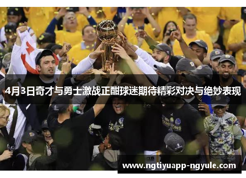 4月3日奇才与勇士激战正酣球迷期待精彩对决与绝妙表现