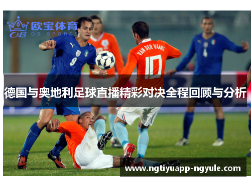 德国与奥地利足球直播精彩对决全程回顾与分析