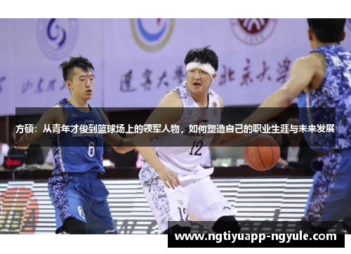 方硕：从青年才俊到篮球场上的领军人物，如何塑造自己的职业生涯与未来发展