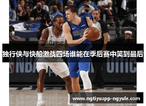 独行侠与快船激战四场谁能在季后赛中笑到最后