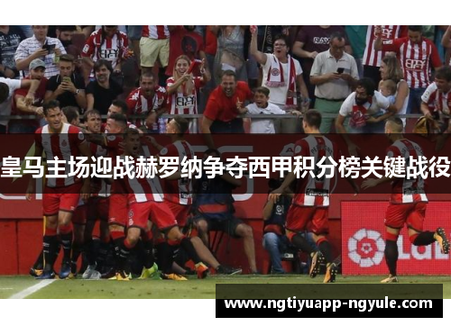皇马主场迎战赫罗纳争夺西甲积分榜关键战役